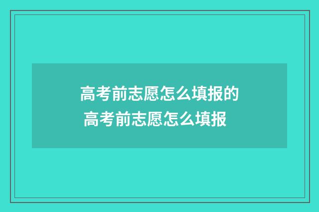 高考前志愿怎么填报的 高考前志愿怎么填报