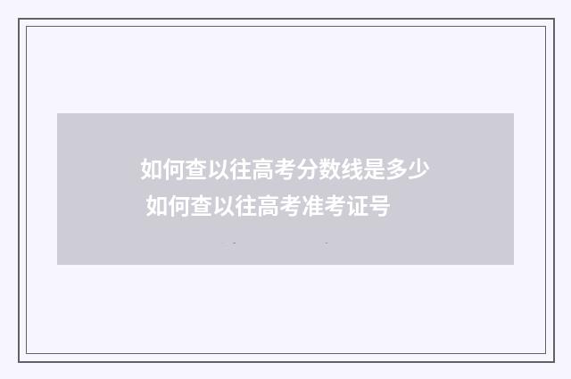 如何查以往高考分数线是多少 如何查以往高考准考证号