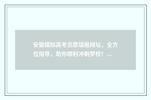 安徽模拟高考志愿填报网址，全方位指导，助你顺利冲刺梦校！ 安徽模拟高考志愿填报系统