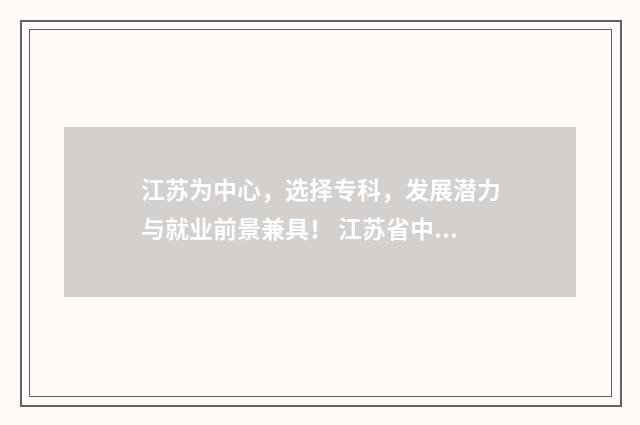 江苏为中心，选择专科，发展潜力与就业前景兼具！ 江苏省中心城市规划