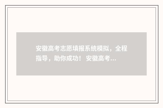 安徽高考志愿填报系统模拟，全程指导，助你成功！ 安徽高考志愿填报平台