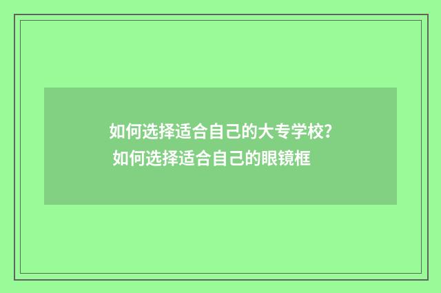 如何选择适合自己的大专学校？ 如何选择适合自己的眼镜框