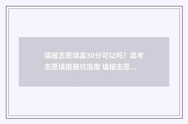 填报志愿填高30分可以吗？高考志愿填报避坑指南 填报志愿填高了怎么办