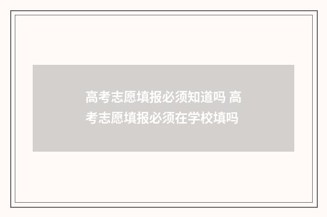 高考志愿填报必须知道吗 高考志愿填报必须在学校填吗