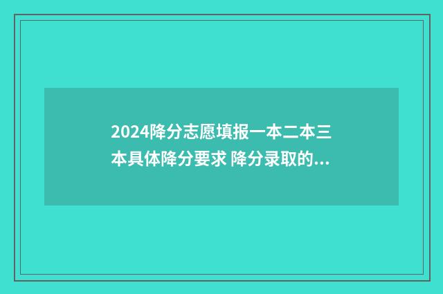 2024降分志愿填报一本二本三本具体降分要求 降分录取的条件