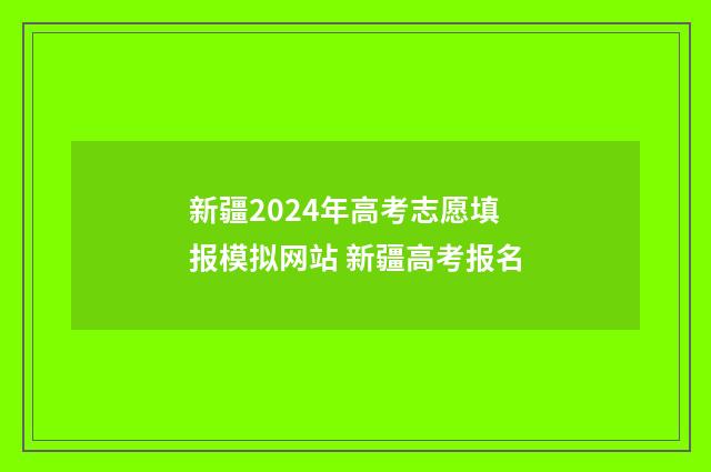 新疆2024年高考志愿填报模拟网站 新疆高考报名