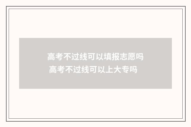 高考不过线可以填报志愿吗 高考不过线可以上大专吗