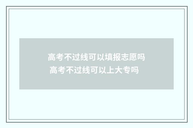 高考不过线可以填报志愿吗 高考不过线可以上大专吗