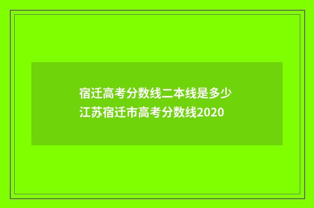 宿迁高考分数线二本线是多少 江苏宿迁市高考分数线2020