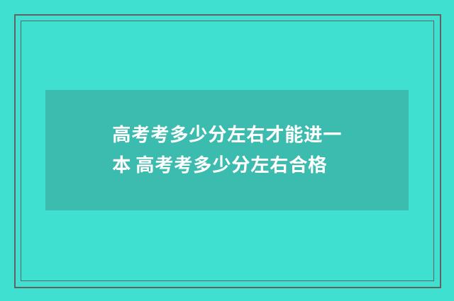 高考考多少分左右才能进一本 高考考多少分左右合格