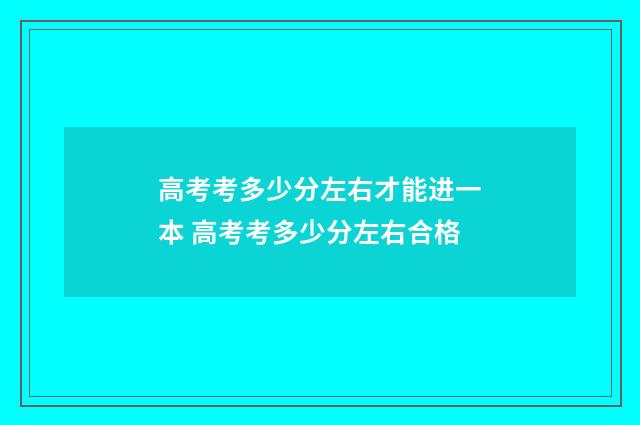 高考考多少分左右才能进一本 高考考多少分左右合格