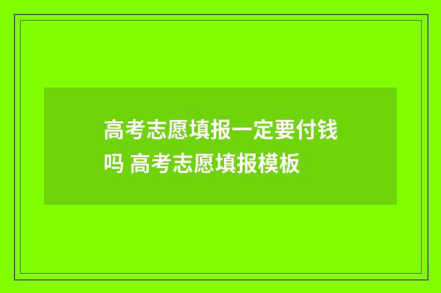 高考志愿填报一定要付钱吗 高考志愿填报模板