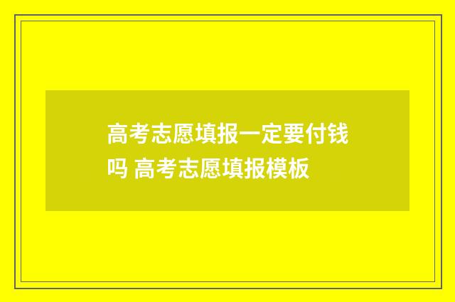 高考志愿填报一定要付钱吗 高考志愿填报模板