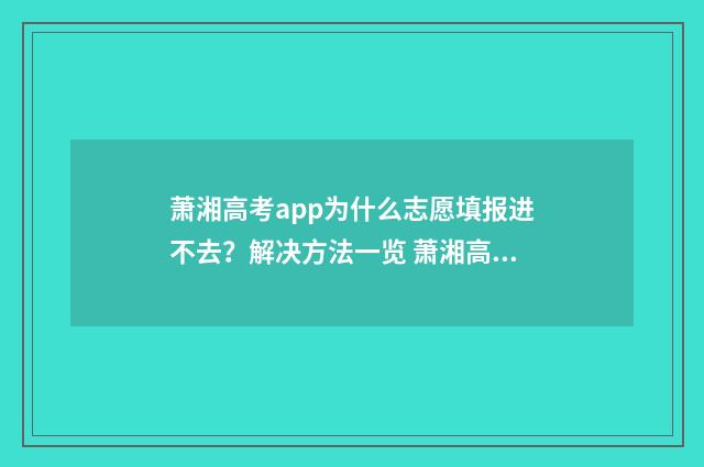 萧湘高考app为什么志愿填报进不去？解决方法一览 萧湘高考app为什么下架了