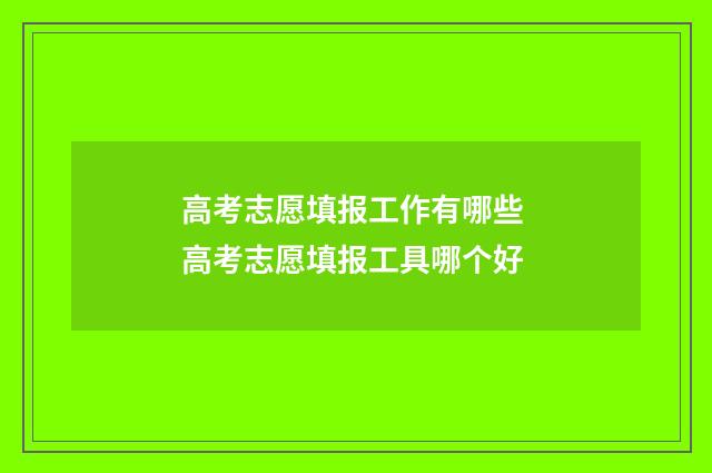 高考志愿填报工作有哪些 高考志愿填报工具哪个好