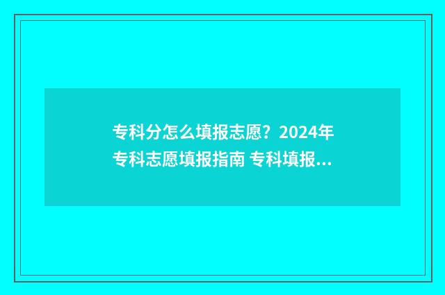 专科分怎么填报志愿？2024年专科志愿填报指南 专科填报要看一分一段吗
