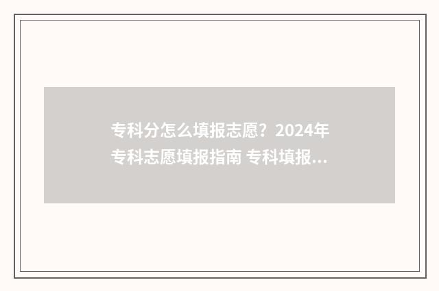 专科分怎么填报志愿？2024年专科志愿填报指南 专科填报要看一分一段吗