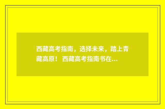 西藏高考指南，选择未来，踏上青藏高原！ 西藏高考指南书在哪里买