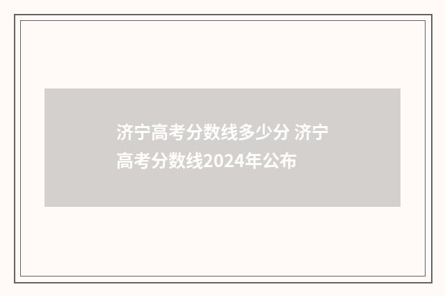 济宁高考分数线多少分 济宁高考分数线2024年公布