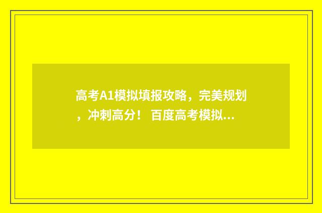 高考A1模拟填报攻略，完美规划，冲刺高分！ 百度高考模拟填报