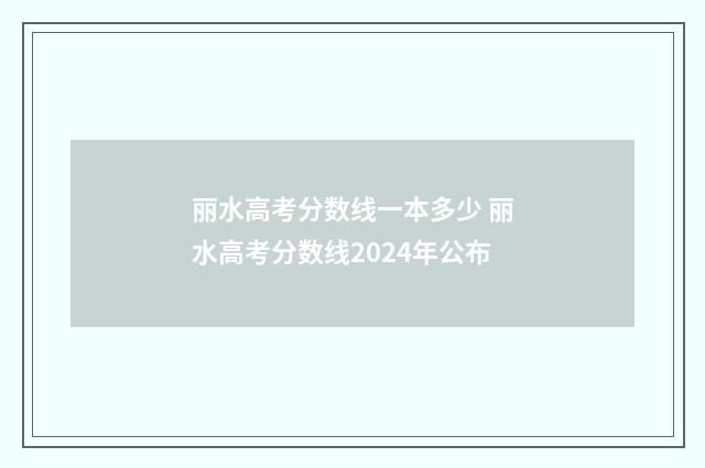 丽水高考分数线一本多少 丽水高考分数线2024年公布