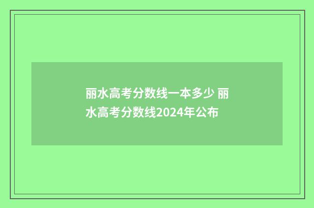丽水高考分数线一本多少 丽水高考分数线2024年公布