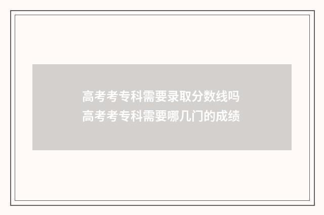 高考考专科需要录取分数线吗 高考考专科需要哪几门的成绩