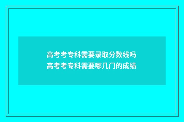 高考考专科需要录取分数线吗 高考考专科需要哪几门的成绩