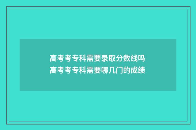 高考考专科需要录取分数线吗 高考考专科需要哪几门的成绩