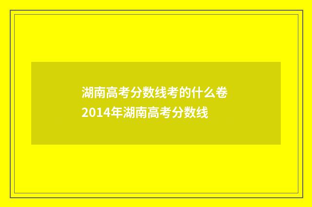 湖南高考分数线考的什么卷 2014年湖南高考分数线