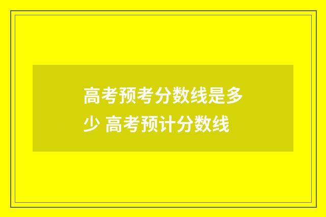 高考预考分数线是多少 高考预计分数线