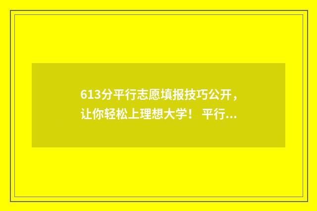 613分平行志愿填报技巧公开，让你轻松上理想大学！ 平行志愿填多少