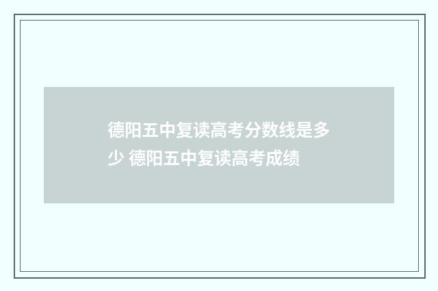 德阳五中复读高考分数线是多少 德阳五中复读高考成绩