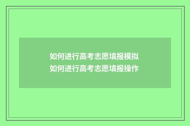 如何进行高考志愿填报模拟 如何进行高考志愿填报操作