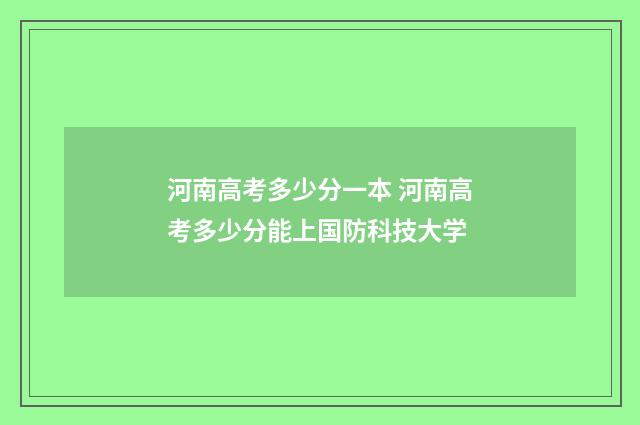 河南高考多少分一本 河南高考多少分能上国防科技大学