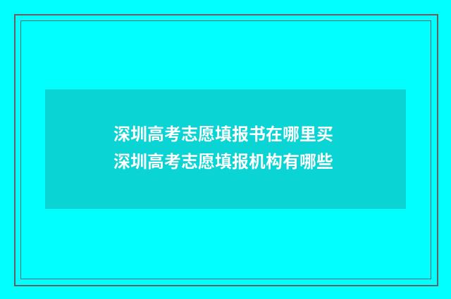 深圳高考志愿填报书在哪里买 深圳高考志愿填报机构有哪些
