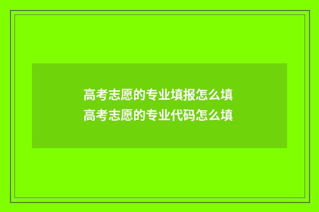 高考志愿的专业填报怎么填 高考志愿的专业代码怎么填