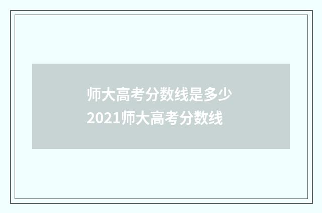 师大高考分数线是多少 2021师大高考分数线