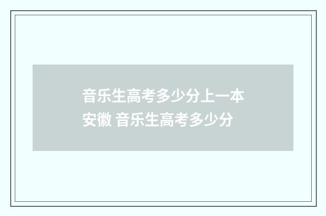 音乐生高考多少分上一本安徽 音乐生高考多少分