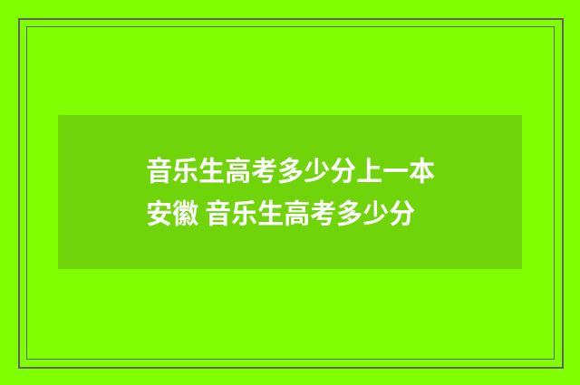 音乐生高考多少分上一本安徽 音乐生高考多少分