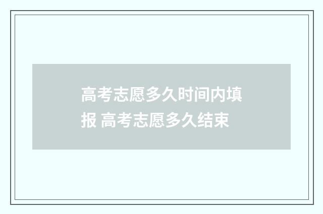 高考志愿多久时间内填报 高考志愿多久结束