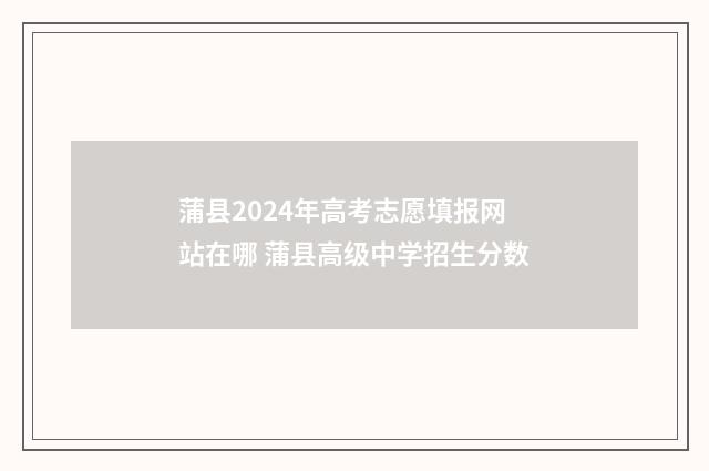 蒲县2024年高考志愿填报网站在哪 蒲县高级中学招生分数