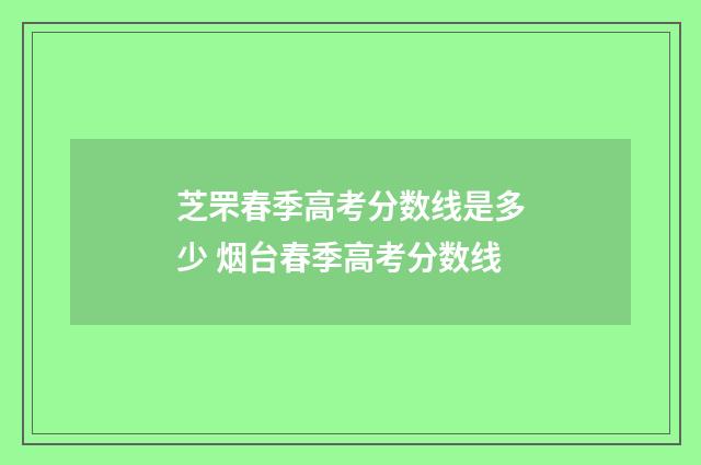 芝罘春季高考分数线是多少 烟台春季高考分数线