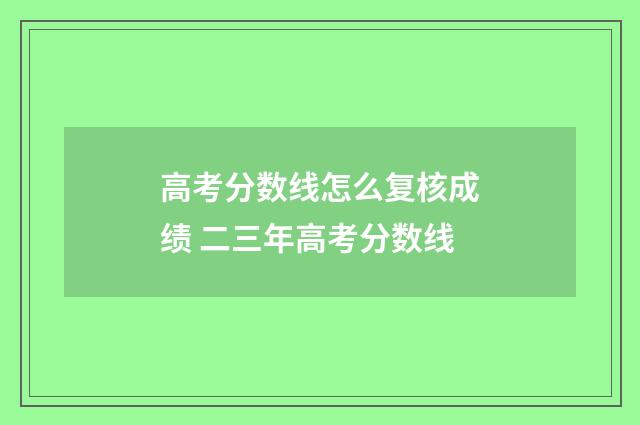 高考分数线怎么复核成绩 二三年高考分数线