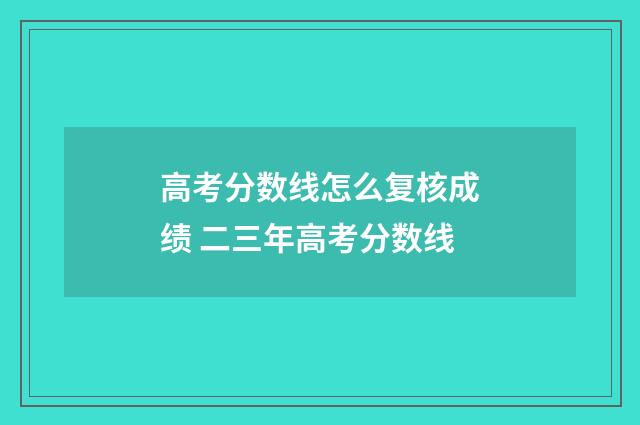 高考分数线怎么复核成绩 二三年高考分数线