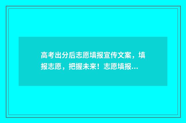 高考出分后志愿填报宣传文案，填报志愿，把握未来！志愿填报指南帮您圆梦大学 高考成绩出来后报志愿