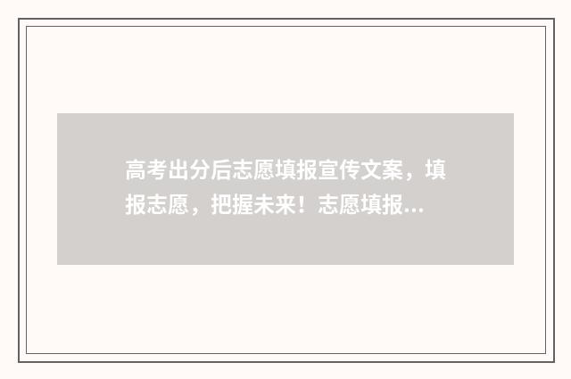 高考出分后志愿填报宣传文案，填报志愿，把握未来！志愿填报指南帮您圆梦大学 高考成绩出来后报志愿