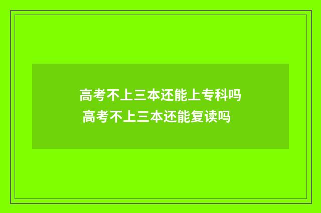 高考不上三本还能上专科吗 高考不上三本还能复读吗