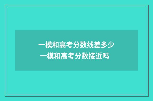 一模和高考分数线差多少 一模和高考分数接近吗
