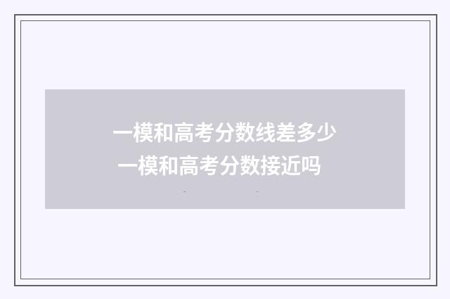 一模和高考分数线差多少 一模和高考分数接近吗